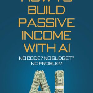 Build Passive Income with AI – No Code? No Budget? No Problem!: Join the Digital Gold Rush Before It Passes You By Paperback
